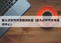 嵌入式软件开发培训内容（嵌入式软件开发培训中心）