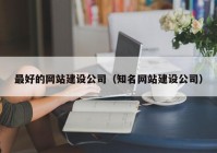 最好的网站建设公司（知名网站建设公司）