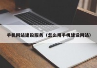 手机网站建设服务（怎么用手机建设网站）