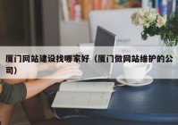 厦门网站建设找哪家好（厦门做网站维护的公司）