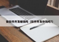 做软件开发赚钱吗（软件开发挣钱吗?）