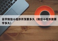 自学微信小程序开发要多久（微信小程序需要学多久）