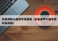 抖音团购小程序开发源码（抖音商家小程序和抖音团购）