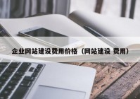 企业网站建设费用价格（网站建设 费用）