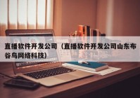 直播软件开发公司（直播软件开发公司山东布谷鸟网络科技）