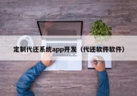 定制代还系统app开发（代还软件软件）