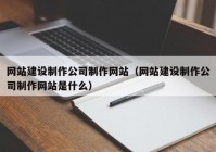 网站建设制作公司制作网站（网站建设制作公司制作网站是什么）