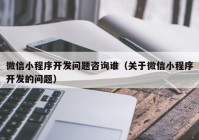 微信小程序开发问题咨询谁（关于微信小程序开发的问题）