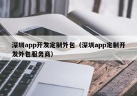 深圳app开发定制外包（深圳app定制开发外包服务商）