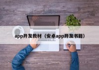 app开发教材（安卓app开发书籍）