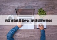 网站建设运营是什么（网站运营有哪些）