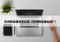 苏州网站建设怎么做（苏州网站建站推广）