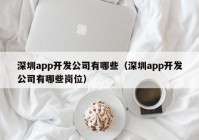 深圳app开发公司有哪些（深圳app开发公司有哪些岗位）