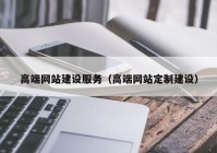 高端网站建设服务（高端网站定制建设）