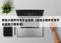 微信小程序开发平台官网（微信小程序开发平台官网下载安装）