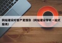 网站建设好客户更懂你（网站建设营销一站式服务）