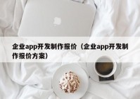 企业app开发制作报价（企业app开发制作报价方案）