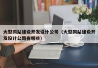 大型网站建设开发设计公司（大型网站建设开发设计公司有哪些）