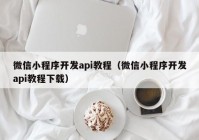 微信小程序开发api教程（微信小程序开发api教程下载）