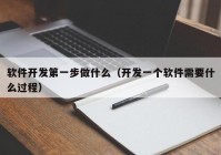 软件开发第一步做什么（开发一个软件需要什么过程）