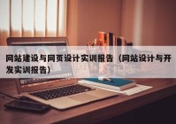 网站建设与网页设计实训报告（网站设计与开发实训报告）