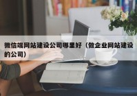 微信端网站建设公司哪里好（做企业网站建设的公司）