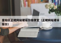 皇姑区正规网站建设价格便宜（正规网站建设报价）