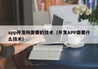 app开发所需要的技术（开发APP需要什么技术）