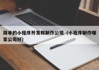 简单的小程序开发和制作公司（小程序制作哪家公司好）