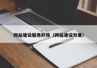 网站建设服务好得（网站建设效果）