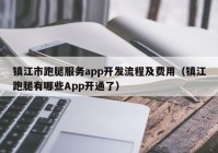 镇江市跑腿服务app开发流程及费用（镇江跑腿有哪些App开通了）