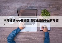 网站建设app有哪些（网站建设平台有哪些）