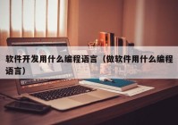 软件开发用什么编程语言（做软件用什么编程语言）