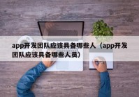 app开发团队应该具备哪些人（app开发团队应该具备哪些人员）