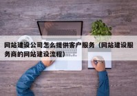 网站建设公司怎么提供客户服务（网站建设服务商的网站建设流程）