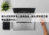 嵌入式软件开发工程师路线（嵌入式软件工程师主要做什么）