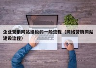 企业营销网站建设的一般流程（网络营销网站建设流程）